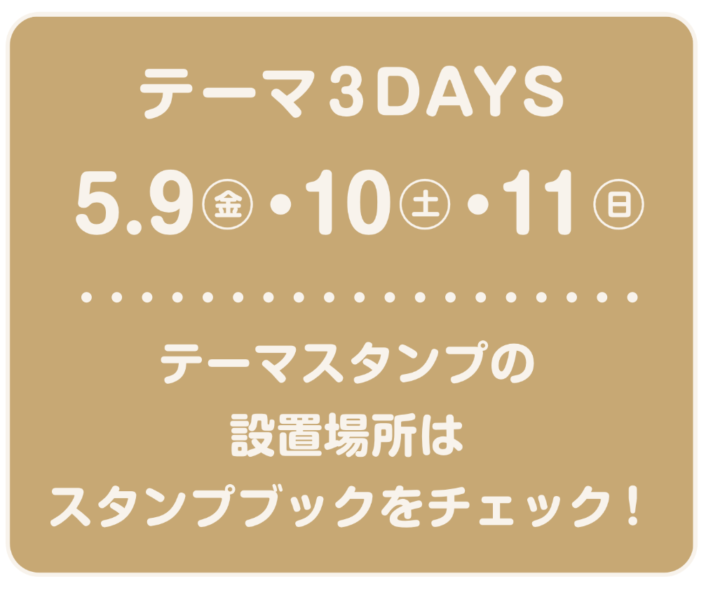 テーマ3デイズは5月9日金曜日と5月10日土曜日、そして5月11日日曜日の3日間。テーマスタンプの設置場所はスタンプブックをチェックしてね。